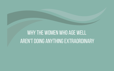 Why the Women Who Age Well Aren’t Doing Anything Extraordinary