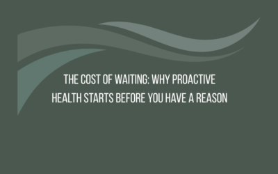 The Cost of Waiting: Why Proactive Health Starts Before You Have a Reason